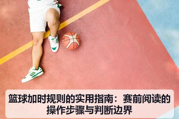 篮球加时规则的实用指南：赛前阅读的操作步骤与判断边界
