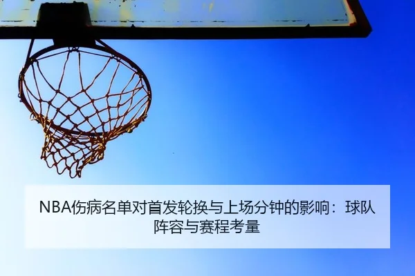 NBA伤病名单对首发轮换与上场分钟的影响：球队阵容与赛程考量